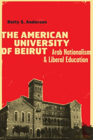 The American University of Beirut: Arab Nationalism and Liberal Education - Betty S. Anderson [KSIĄŻKA]