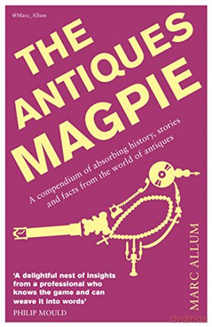 The Antiques Magpie: A compendium of absorbing history, stories and facts from the world of antiques - Marc Allum [KSIĄŻKA]