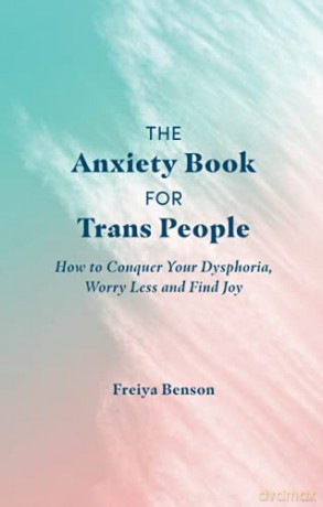 The Anxiety Book for Trans People: How to Conquer Your Dysphoria, Worry Less and Find Joy - Freiya Benson [KSIĄŻKA]