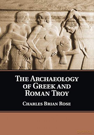 The Archaeology of Greek and Roman Troy - Charles Brian Rose [KSIĄŻKA]