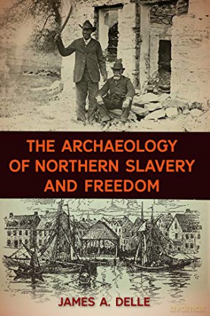 The Archaeology of Northern Slavery and Freedom (The American Experience in Archaeological Perspective) - James A. Delle [KSIĄŻKA]