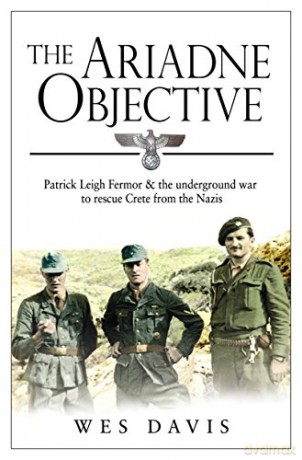 The Ariadne Objective: Patrick Leigh Fermor and the Underground War to Rescue Crete from the Nazis - Wes Davis [KSIĄŻKA]