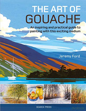 The Art of Gouache: An inspiring and practical guide to painting with this exciting medium - Jeremy Ford [KSIĄŻKA]