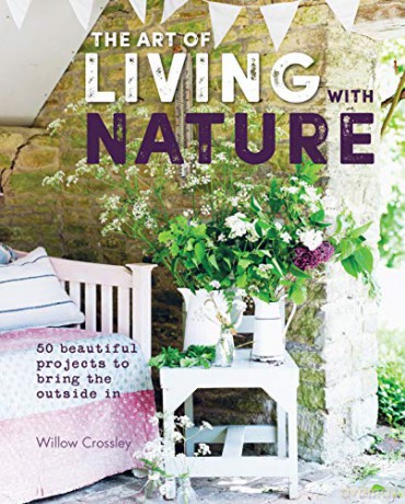 The Art of Living with Nature: 50 beautiful projects to bring the outside in - Willow Crossley [KSIĄŻKA]