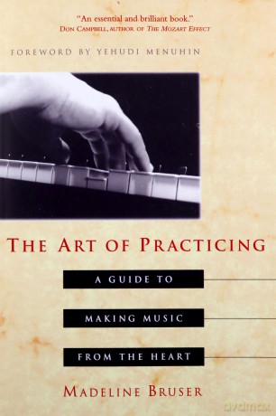 The Art of Practicing: A Guide to Making Music from the Heart - Deline Bruser [KSIĄŻKA]