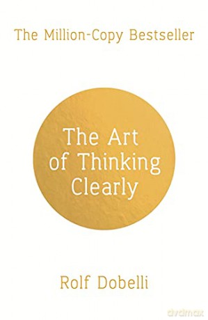 The Art of Thinking Clearly: Better Thinking, Better Decisions - Rolf Dobelli [KSIĄŻKA]