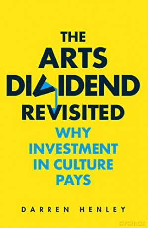 The Arts Dividend Revisited: Why Investment in Culture Pays - Darren Henley [KSIĄŻKA]