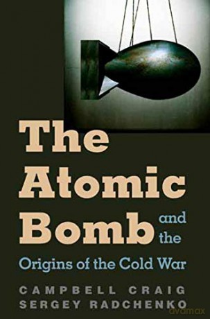The Atomic Bomb and the Origins of the Cold War - Sergey Radchenko [KSIĄŻKA]