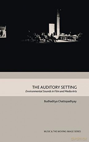 The Auditory Setting: Environmental Sounds in Film and Media Arts (Music and the Moving Image) - Budhaditya Chattopadhyay [KSIĄŻKA]