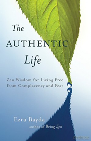 The Authentic Life: Zen Wisdom for Living Free from Complacency and Fear - Ezra Bayda [KSIĄŻKA]