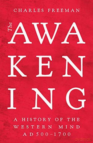 The Awakening: A History of the Western Mind AD 500 - AD 1700: A History of the Western Mind AD 500 - 1700 - Charles Freeman [KSIĄŻKA]