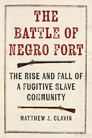 The Battle of Negro Fort: The Rise and Fall of a Fugitive Slave Community - Matthew J. Clavin [KSIĄŻKA]