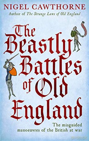The Beastly Battles Of Old England: The misguided manoeuvres of the British at war - Nigel Cawthorne [KSIĄŻKA]
