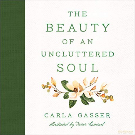 The Beauty of an Uncluttered Soul: Allowing God's Spirit to Transform You from the Inside Out - Carla Gasser [KSIĄŻKA]