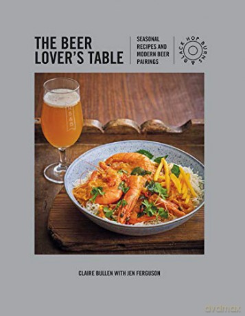 The Beer Lover's Table: Seasonal recipes and modern beer pairings - Claire Bullen [KSIĄŻKA]