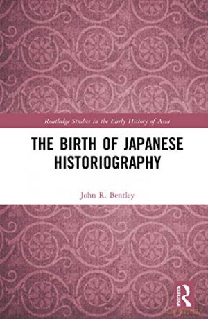 The Birth of Japanese Historiography (Routledge Studies in the Early History of Asia) - John R. Bentley [KSIĄŻKA]