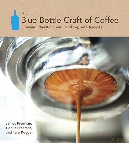 The Blue Bottle Craft of Coffee: Growing, Roasting, and Drinking, with Recipes - James Freeman [KSIĄŻKA]