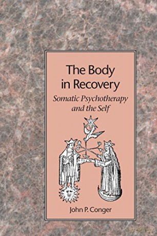 The Body in Recovery: Principles of a Psychological Bodywork: Somatic Psychotherapy and the Self - John P. Conger [KSIĄŻKA]