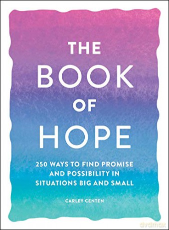The Book of Hope: 250 Ways to Find Promise and Possibility in Situations Big and Small - Carley Centen [KSIĄŻKA]