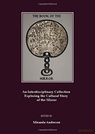 The Book of the Mirror: An Interdisciplinary Collection exploring the Cultural Story of the Mirror - Miranda Anderson [KSIĄŻKA]