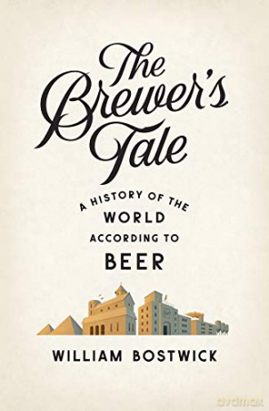 The Brewer's Tale - A History of the World According to Beer - William Bostwick [KSIĄŻKA]