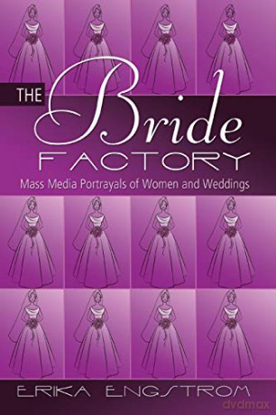 The Bride Factory; Mass Media Portrayals of Women and Weddings - Erika Engstrom [KSIĄŻKA]