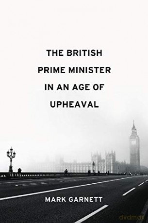 The British Prime Minister in an Age of Upheaval - Mark Garnett [KSIĄŻKA]