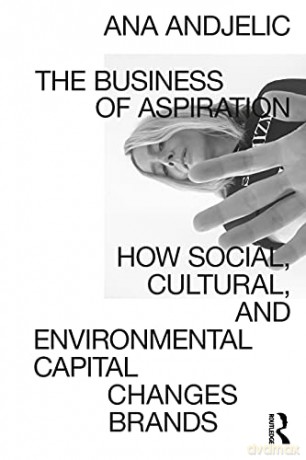 The Business of Aspiration: How Social, Cultural, and Environmental Capital Changes Brands - Ana Andjelic [KSIĄŻKA]