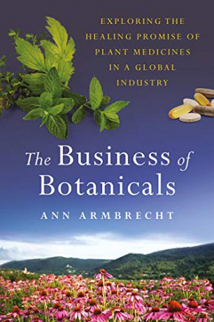 The Business of Botanicals: Exploring the Healing Promise of Plant Medicines in a Global Industry - Ann Armbrecht [KSIĄŻKA]