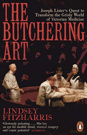 The Butchering Art: Joseph Lister's Quest to Transform the Grisly World of Victorian Medicine - Lindsey Fitzharris [KSIĄŻKA]