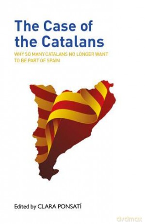 The Case of the Catalans: Why So Many Catalans No Longer Want to be Part of Spain: Why So Many Catalans No Longer Want to be a Part of Spain - Clara Ponsati [KSIĄŻKA]
