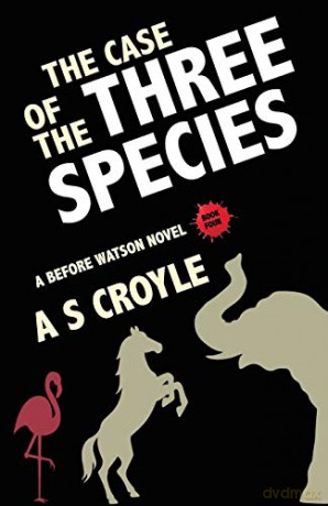 The Case of the Three Species (Before Watson Novel Book 4): The Mare, the Elephant, and the Pink Flamingo (4) - A S Croyle [KSIĄŻKA]