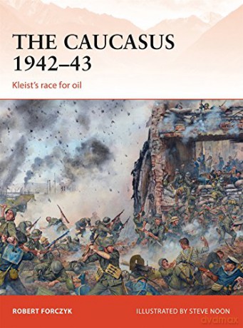 The Caucasus 1942-43: Kleist's race for oil: 281 (Campaign) - Robert Forczyk [KSIĄŻKA]