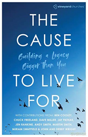 The Cause to Live For: Building a Legacy Bigger Than You (Vineyard Churches) - Vineyard Churches UK, Ireland [KSIĄŻKA]