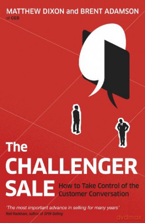 The Challenger Sale: How to Take Control of the Customer Conversation - Matthew Dixon [KSIĄŻKA]