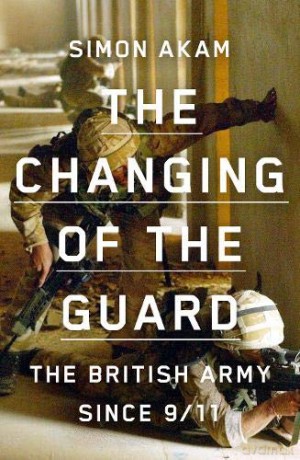 The Changing of the Guard: the British army since 9/11 - Simon Akam [KSIĄŻKA]