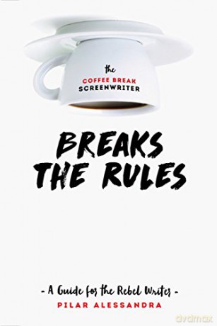 The Coffee Break Screenwriter...Breaks the Rules: A Guide for the Rebel Writer - Pilar Alessandra [KSIĄŻKA]