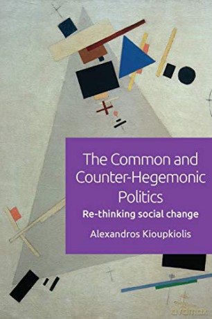 The Common and Counter-Hegemonic Politics: Re-Thinking Social Change - Alexandros Kioupkiolis [KSIĄŻKA]
