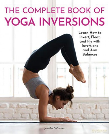 The Complete Book of Yoga Inversions: Learn How to Invert, Float, and Fly with Inversions and Arm Balances - Jennifer DeCurtins [KSIĄŻKA]