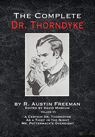 The Complete Dr. Thorndyke - Volume VI: A Certain Dr. Thorndyke As a Thief in the Night and Mr. Pottermack's Oversight (6) - R. Austin Freeman [KSIĄŻKA]