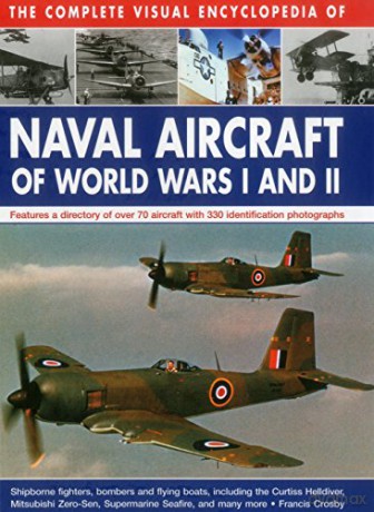The Complete Visual Encyclopedia of Naval Aircraft of World Wars I and II: Features a Directory of Over 70 Aircraft with 330 Identification Photographs - Francis Crosby [KSIĄŻKA]