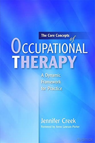 The Core Concepts of Occupational Therapy: A Dynamic Framework for Practice - Jennifer Creek [KSIĄŻKA]