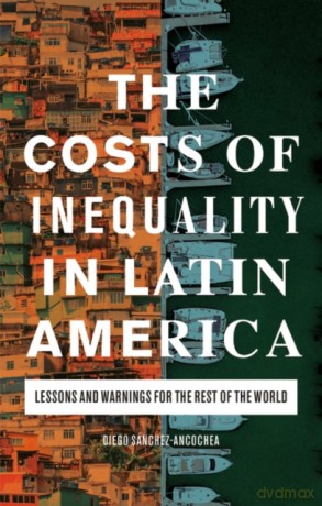 The Costs of Inequality in Latin America: Lessons and Warnings for the Rest of the World - Diego Sánchez-Ancochea [KSIĄŻKA]