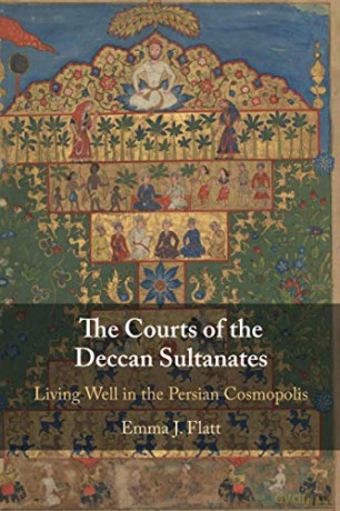 The Courts of the Deccan Sultanates: Living Well in the Persian Cosmopolis - Emma J. Flatt [KSIĄŻKA]