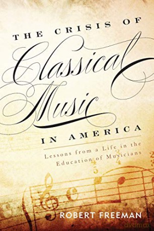 The Crisis of Classical Music in America: Lessons from a Life in the Education of Musicians - Robert Freeman [KSIĄŻKA]