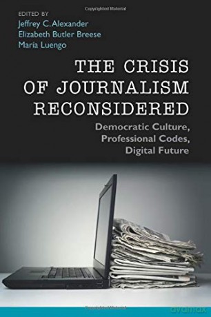 The Crisis of Journalism Reconsidered: Democratic Culture, Professional Codes, Digital Future - Jeffrey C. Alexander [KSIĄŻKA]