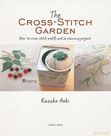 The Cross-Stitch Garden: Over 70 cross-stitch motifs with 20 stunning projects - Kazuko Aoki [KSIĄŻKA]