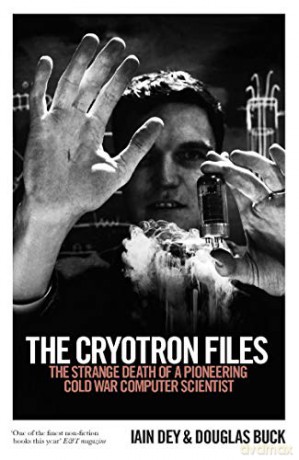 The Cryotron Files: The strange death of a pioneering Cold War computer scientist - Iain Dey [KSIĄŻKA]