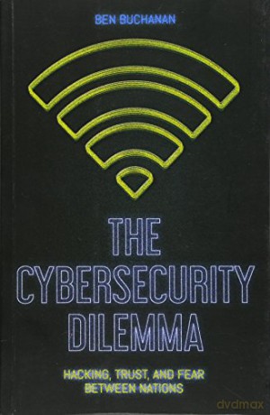 The Cybersecurity Dilemma: Network Intrusions, Trust and Fear in the International System - Ben Buchanan [KSIĄŻKA]