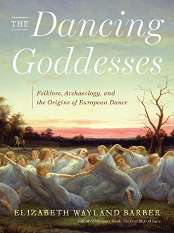 The Dancing Goddesses: Folklore, Archaeology, and the Origins of European Dance - Elizabeth W. Barber [KSIĄŻKA]